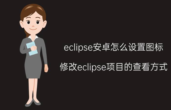 eclipse安卓怎么设置图标 修改eclipse项目的查看方式？